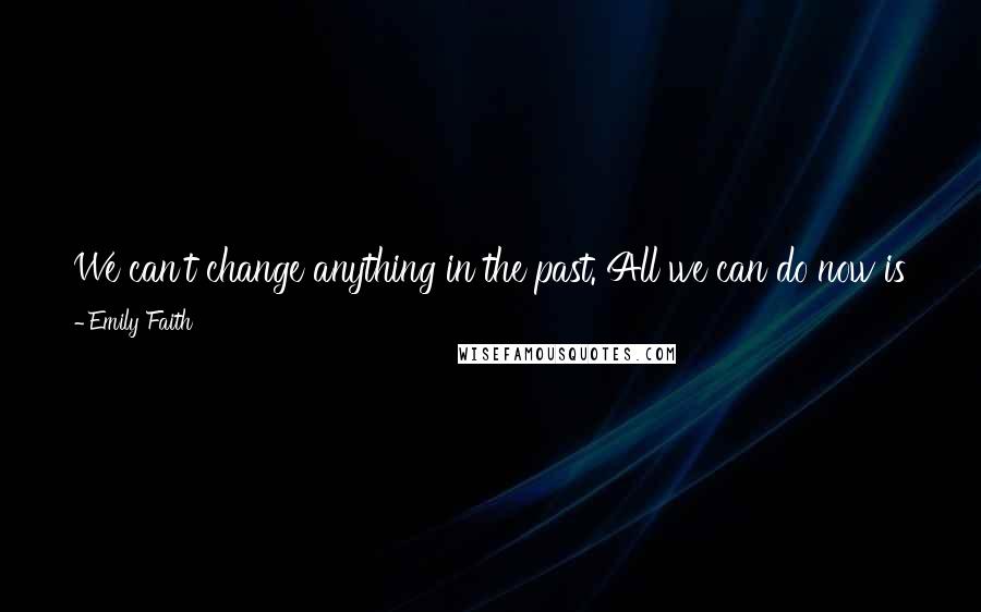 Emily Faith Quotes: We can't change anything in the past. All we can do now is take comfort in each other, and the truth that we never need to go back to our dark places.