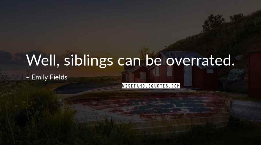 Emily Fields Quotes: Well, siblings can be overrated.