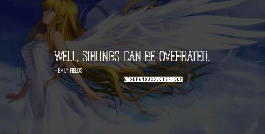 Emily Fields Quotes: Well, siblings can be overrated.