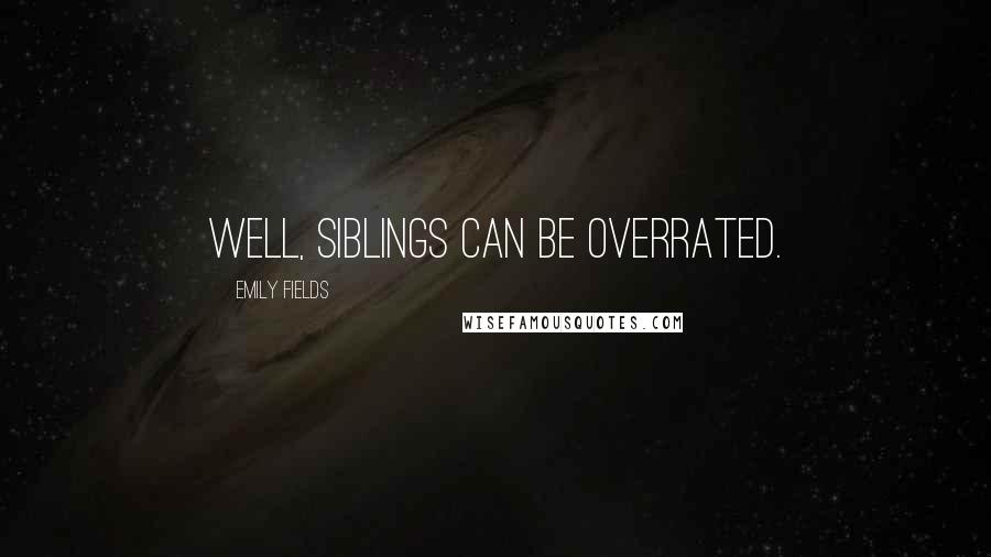 Emily Fields Quotes: Well, siblings can be overrated.