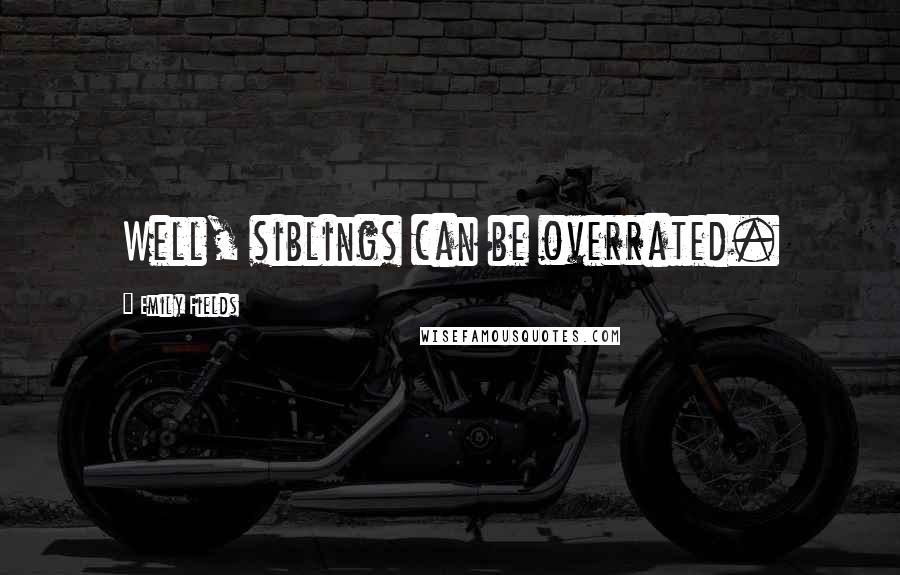 Emily Fields Quotes: Well, siblings can be overrated.