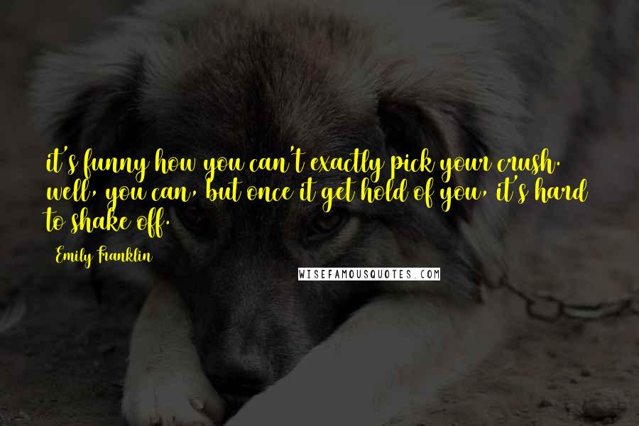 Emily Franklin Quotes: it's funny how you can't exactly pick your crush. well, you can, but once it get hold of you, it's hard to shake off.