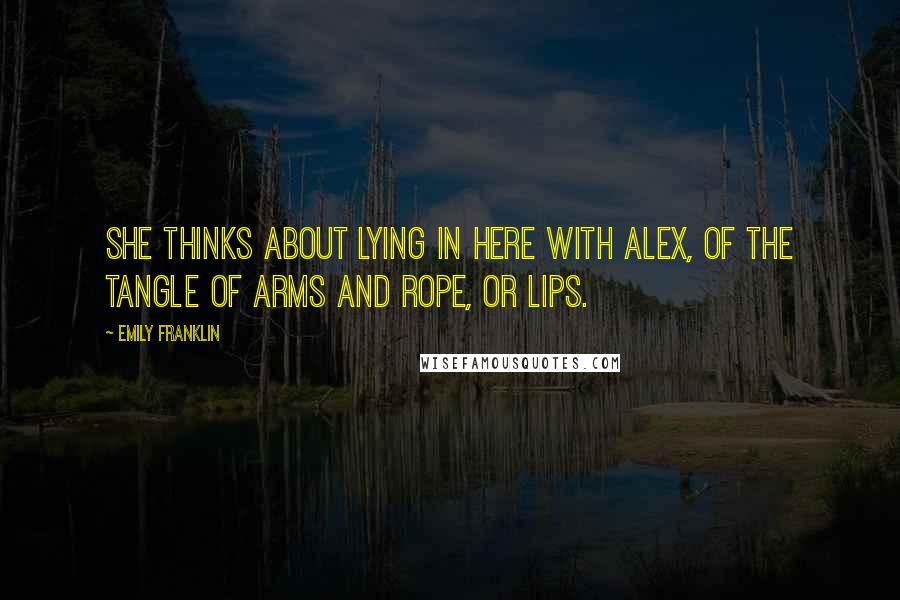 Emily Franklin Quotes: she thinks about lying in here with alex, of the tangle of arms and rope, or lips.