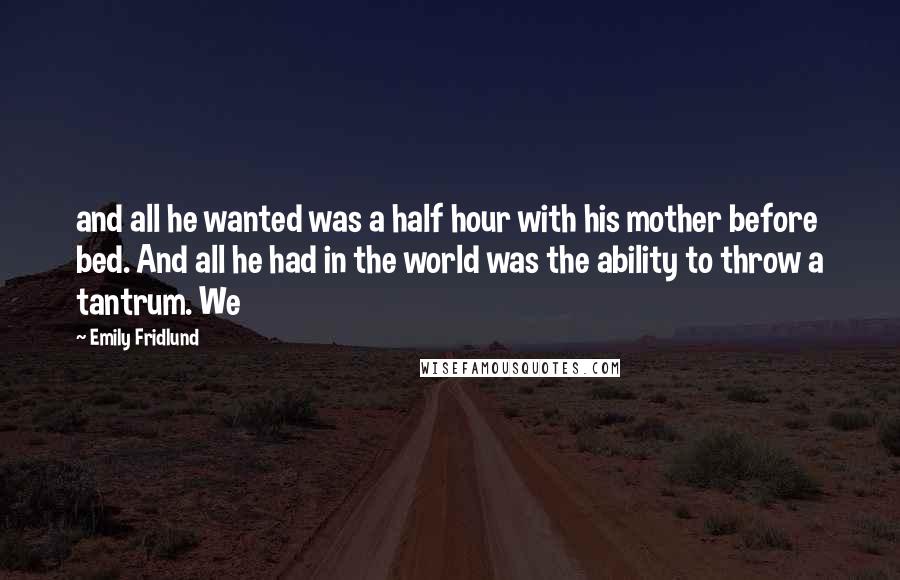 Emily Fridlund Quotes: and all he wanted was a half hour with his mother before bed. And all he had in the world was the ability to throw a tantrum. We
