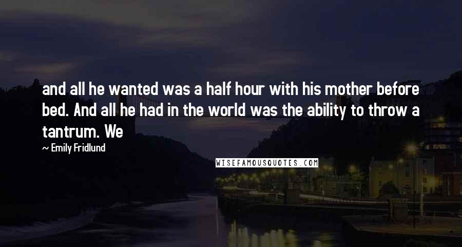 Emily Fridlund Quotes: and all he wanted was a half hour with his mother before bed. And all he had in the world was the ability to throw a tantrum. We