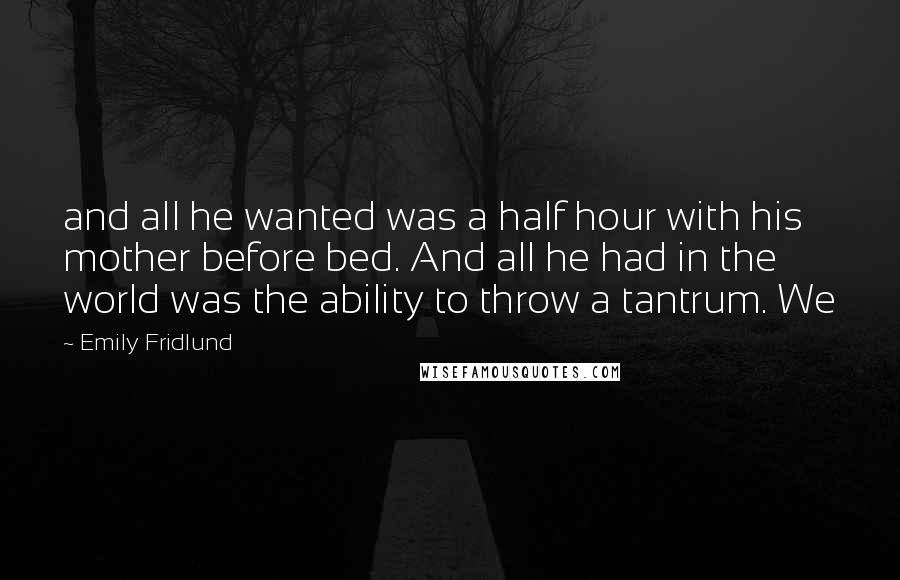 Emily Fridlund Quotes: and all he wanted was a half hour with his mother before bed. And all he had in the world was the ability to throw a tantrum. We