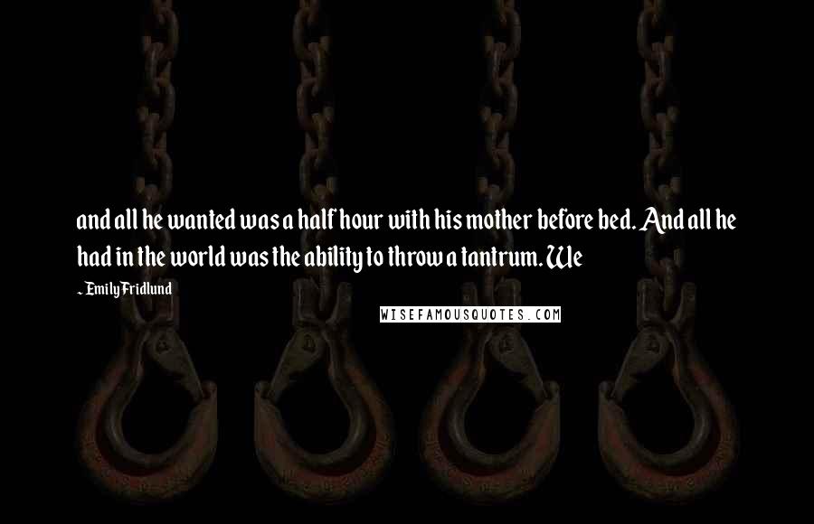 Emily Fridlund Quotes: and all he wanted was a half hour with his mother before bed. And all he had in the world was the ability to throw a tantrum. We