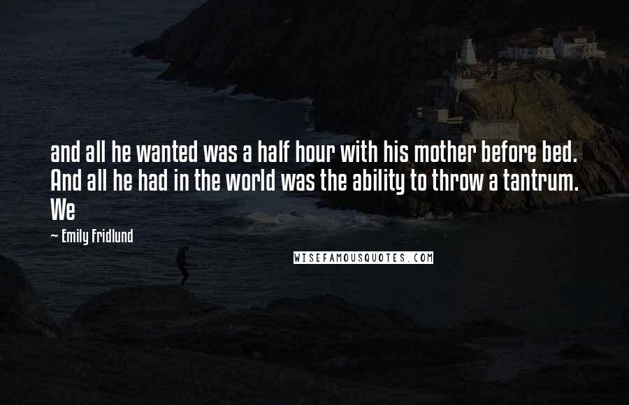 Emily Fridlund Quotes: and all he wanted was a half hour with his mother before bed. And all he had in the world was the ability to throw a tantrum. We