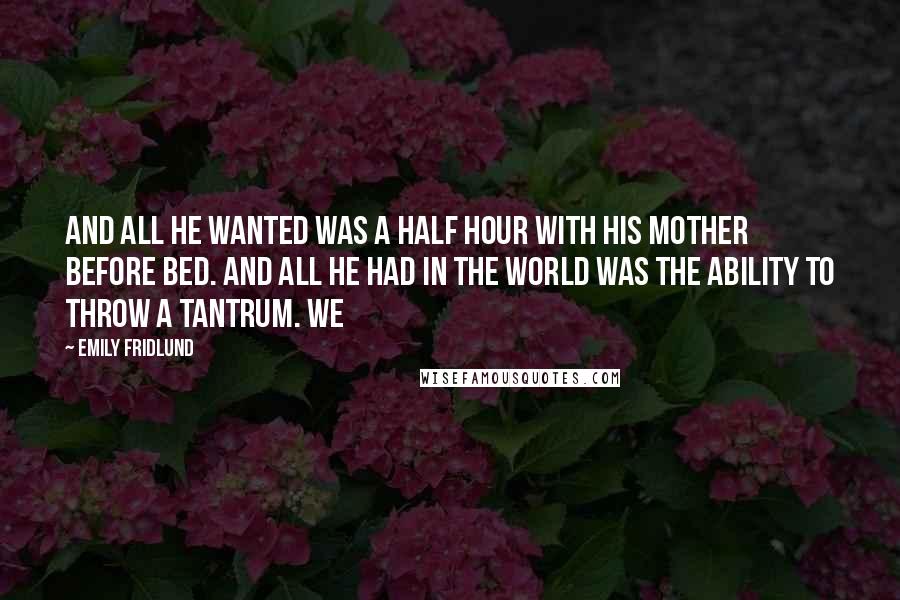 Emily Fridlund Quotes: and all he wanted was a half hour with his mother before bed. And all he had in the world was the ability to throw a tantrum. We