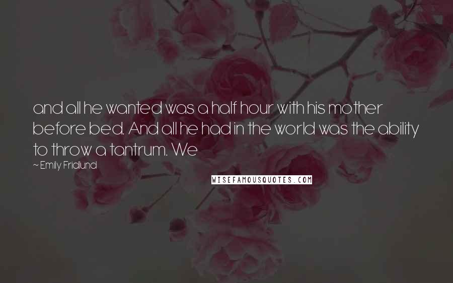 Emily Fridlund Quotes: and all he wanted was a half hour with his mother before bed. And all he had in the world was the ability to throw a tantrum. We