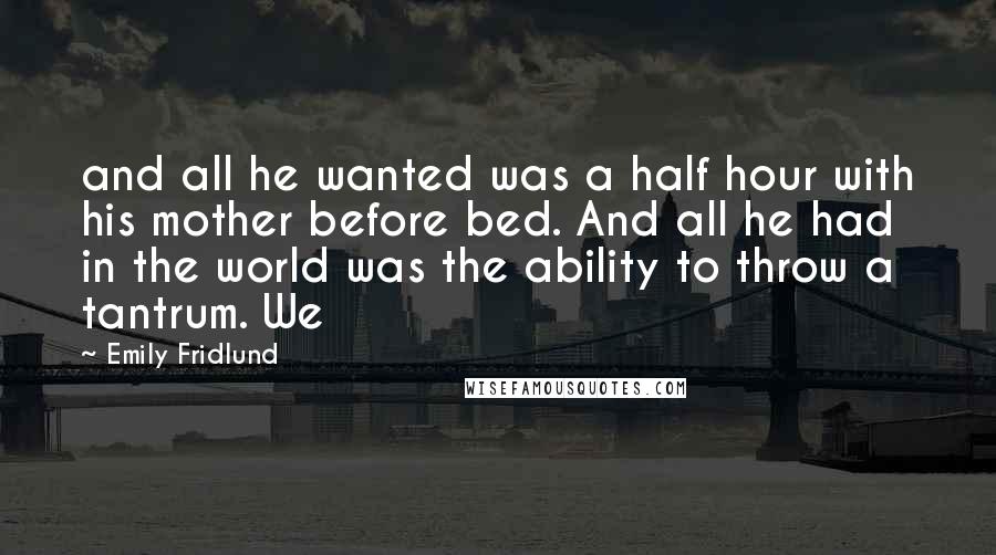 Emily Fridlund Quotes: and all he wanted was a half hour with his mother before bed. And all he had in the world was the ability to throw a tantrum. We