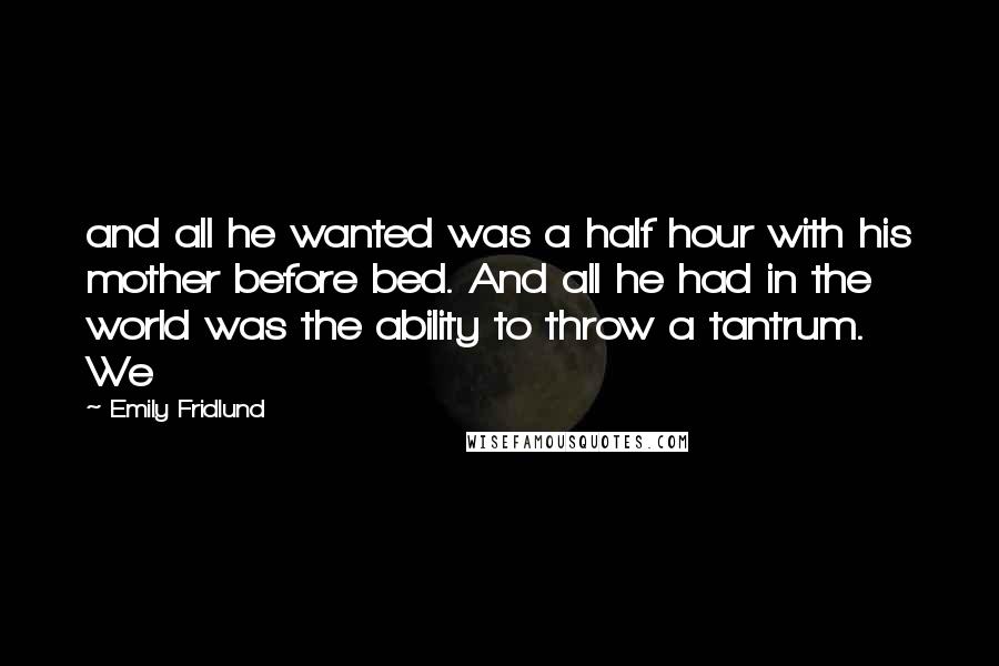 Emily Fridlund Quotes: and all he wanted was a half hour with his mother before bed. And all he had in the world was the ability to throw a tantrum. We