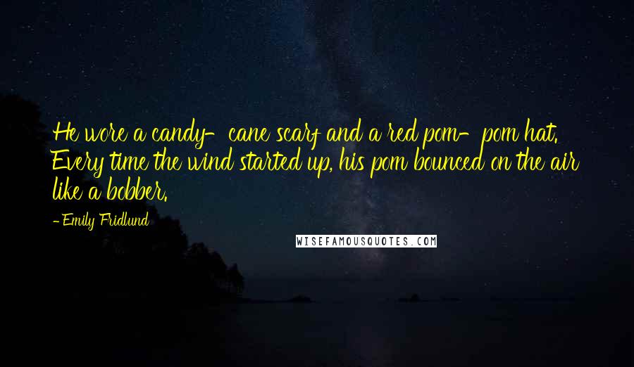 Emily Fridlund Quotes: He wore a candy-cane scarf and a red pom-pom hat. Every time the wind started up, his pom bounced on the air like a bobber.