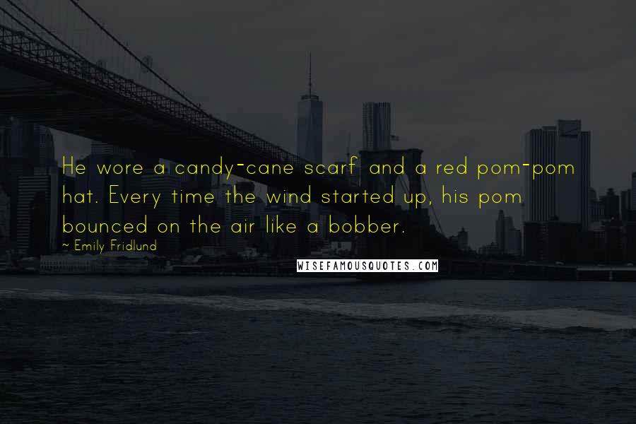Emily Fridlund Quotes: He wore a candy-cane scarf and a red pom-pom hat. Every time the wind started up, his pom bounced on the air like a bobber.