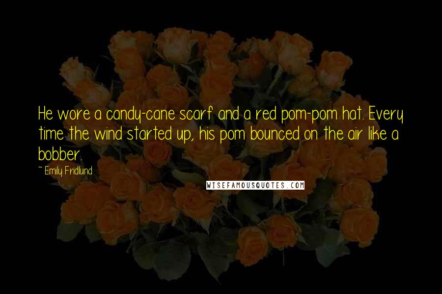 Emily Fridlund Quotes: He wore a candy-cane scarf and a red pom-pom hat. Every time the wind started up, his pom bounced on the air like a bobber.