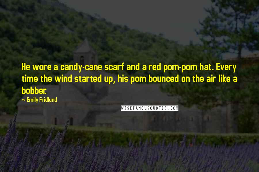 Emily Fridlund Quotes: He wore a candy-cane scarf and a red pom-pom hat. Every time the wind started up, his pom bounced on the air like a bobber.