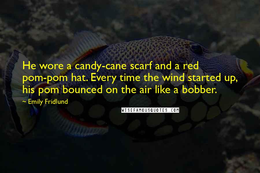 Emily Fridlund Quotes: He wore a candy-cane scarf and a red pom-pom hat. Every time the wind started up, his pom bounced on the air like a bobber.
