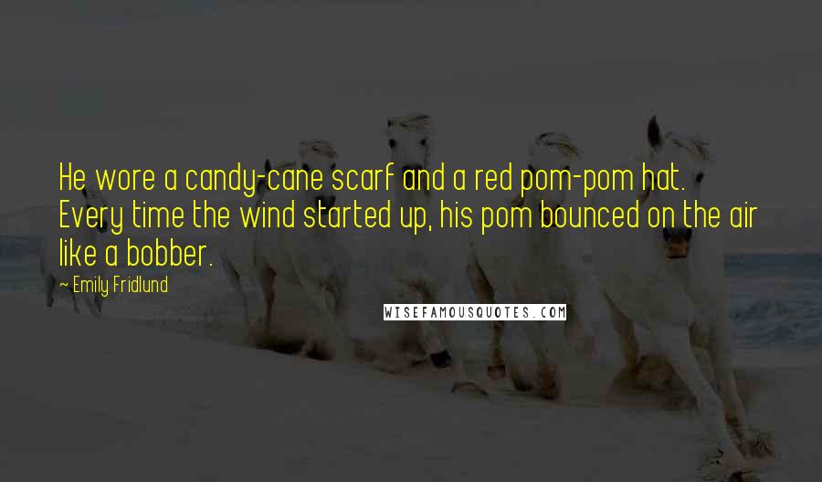 Emily Fridlund Quotes: He wore a candy-cane scarf and a red pom-pom hat. Every time the wind started up, his pom bounced on the air like a bobber.