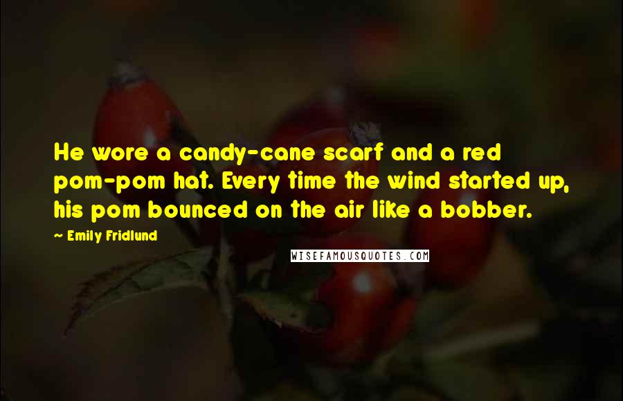Emily Fridlund Quotes: He wore a candy-cane scarf and a red pom-pom hat. Every time the wind started up, his pom bounced on the air like a bobber.
