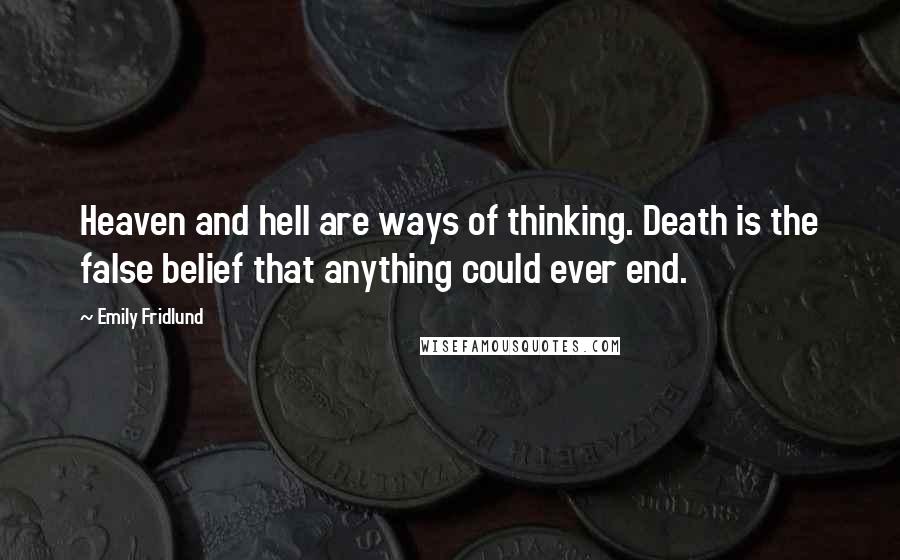 Emily Fridlund Quotes: Heaven and hell are ways of thinking. Death is the false belief that anything could ever end.
