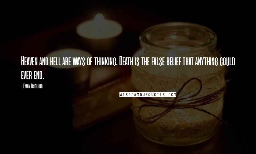 Emily Fridlund Quotes: Heaven and hell are ways of thinking. Death is the false belief that anything could ever end.