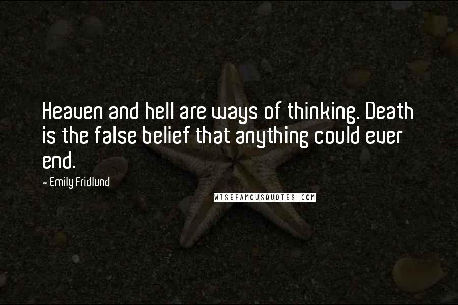 Emily Fridlund Quotes: Heaven and hell are ways of thinking. Death is the false belief that anything could ever end.