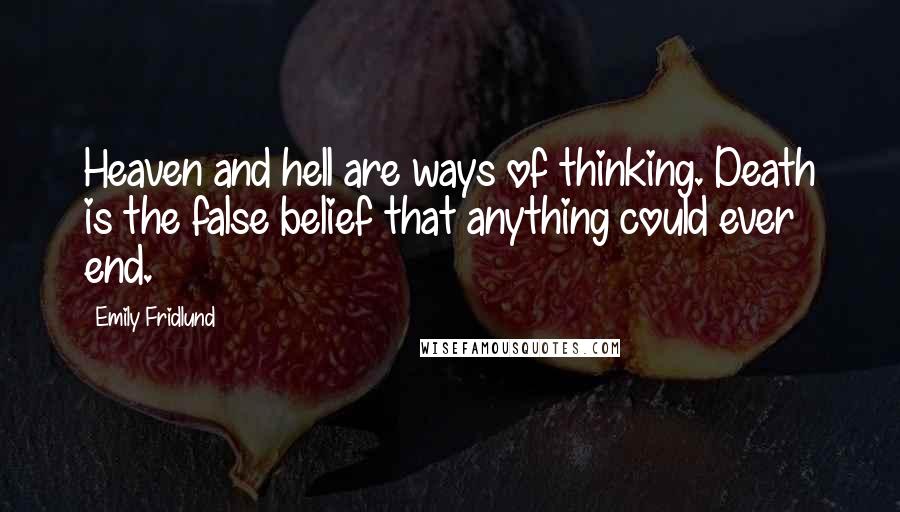 Emily Fridlund Quotes: Heaven and hell are ways of thinking. Death is the false belief that anything could ever end.