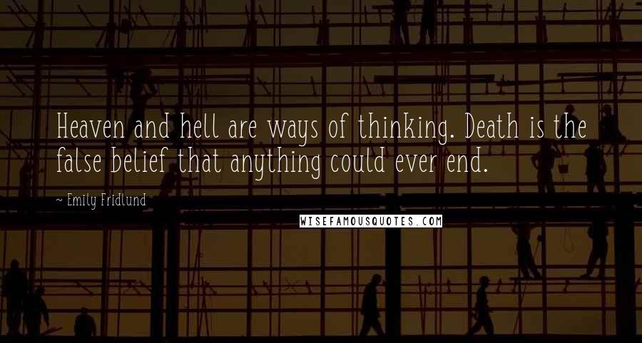 Emily Fridlund Quotes: Heaven and hell are ways of thinking. Death is the false belief that anything could ever end.