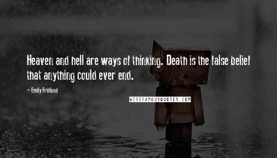 Emily Fridlund Quotes: Heaven and hell are ways of thinking. Death is the false belief that anything could ever end.