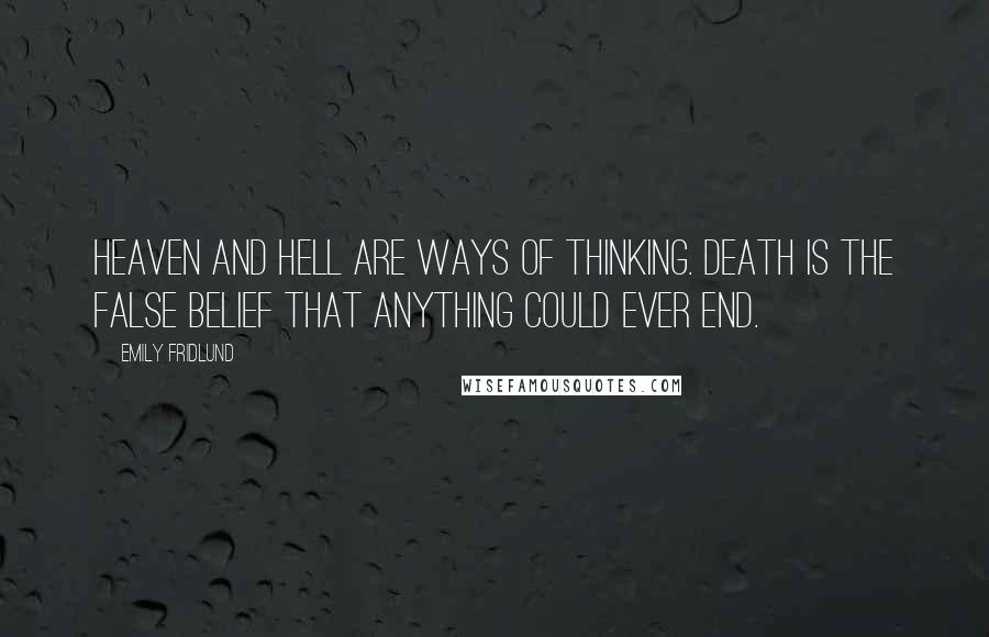 Emily Fridlund Quotes: Heaven and hell are ways of thinking. Death is the false belief that anything could ever end.