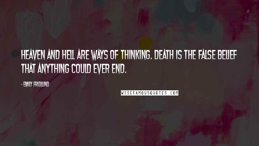 Emily Fridlund Quotes: Heaven and hell are ways of thinking. Death is the false belief that anything could ever end.