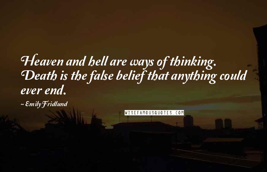 Emily Fridlund Quotes: Heaven and hell are ways of thinking. Death is the false belief that anything could ever end.