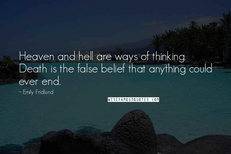 Emily Fridlund Quotes: Heaven and hell are ways of thinking. Death is the false belief that anything could ever end.