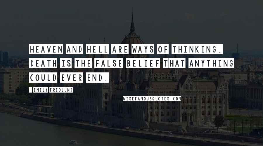 Emily Fridlund Quotes: Heaven and hell are ways of thinking. Death is the false belief that anything could ever end.
