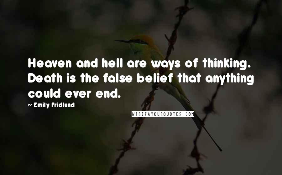 Emily Fridlund Quotes: Heaven and hell are ways of thinking. Death is the false belief that anything could ever end.