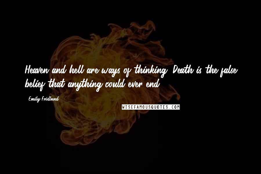 Emily Fridlund Quotes: Heaven and hell are ways of thinking. Death is the false belief that anything could ever end.