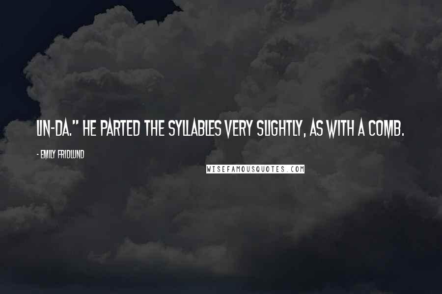 Emily Fridlund Quotes: Lin-da." He parted the syllables very slightly, as with a comb.