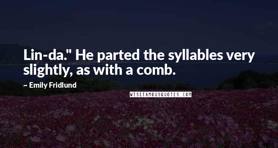 Emily Fridlund Quotes: Lin-da." He parted the syllables very slightly, as with a comb.