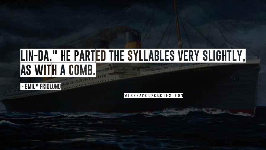 Emily Fridlund Quotes: Lin-da." He parted the syllables very slightly, as with a comb.