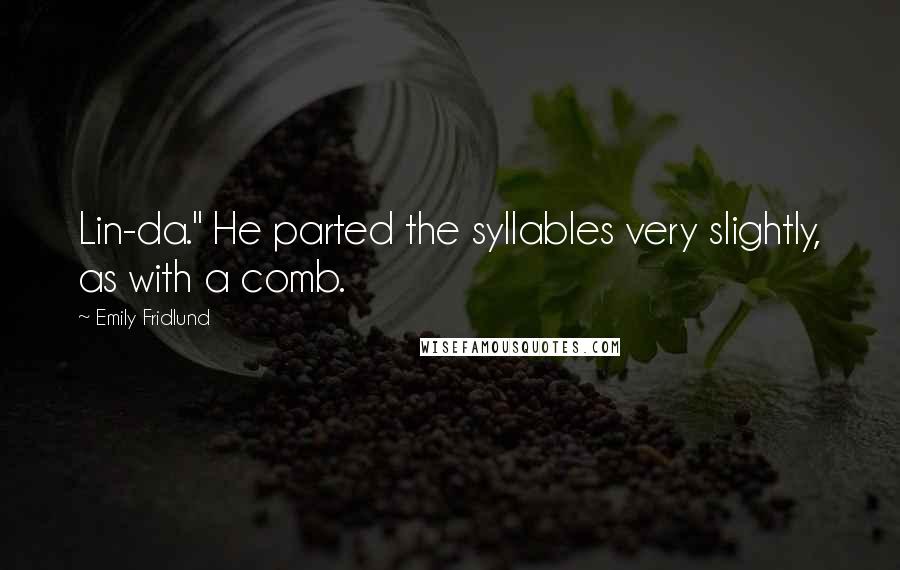 Emily Fridlund Quotes: Lin-da." He parted the syllables very slightly, as with a comb.