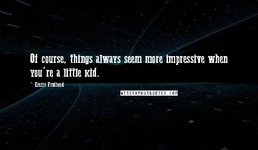 Emily Fridlund Quotes: Of course, things always seem more impressive when you're a little kid.