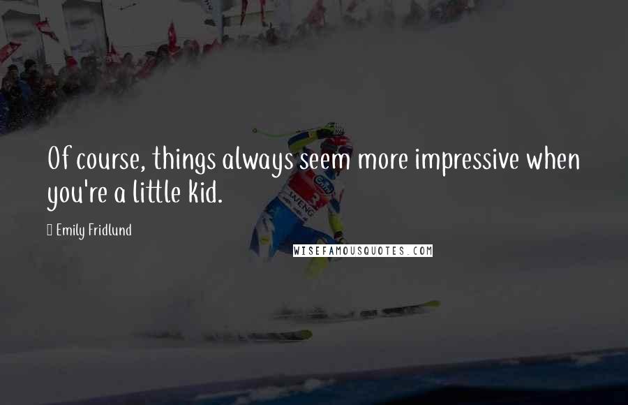 Emily Fridlund Quotes: Of course, things always seem more impressive when you're a little kid.