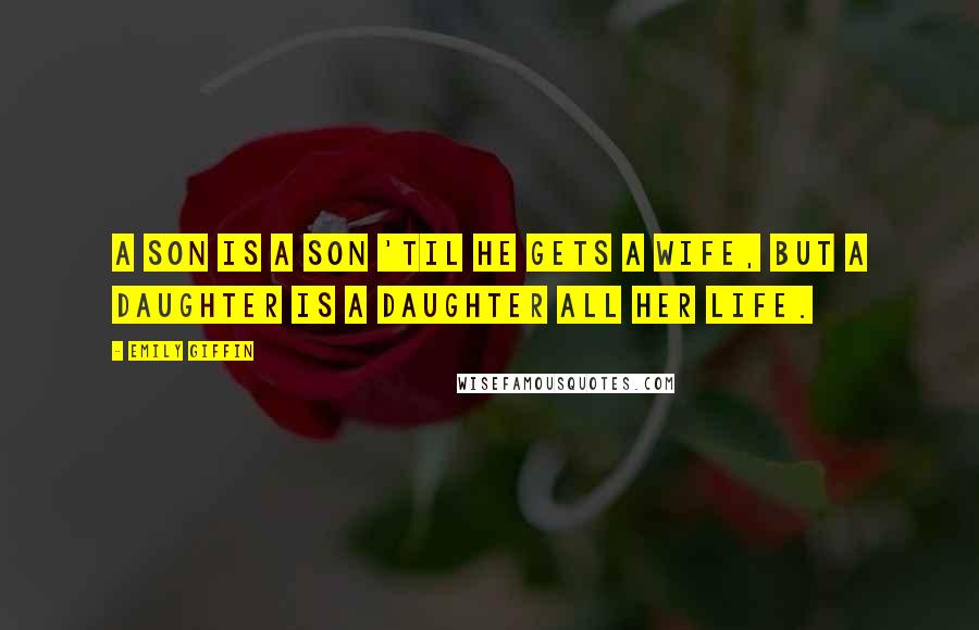 Emily Giffin Quotes: A son is a son 'til he gets a wife, but a daughter is a daughter all her life.