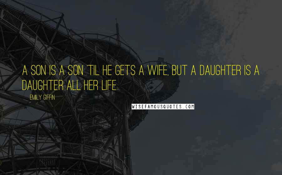 Emily Giffin Quotes: A son is a son 'til he gets a wife, but a daughter is a daughter all her life.