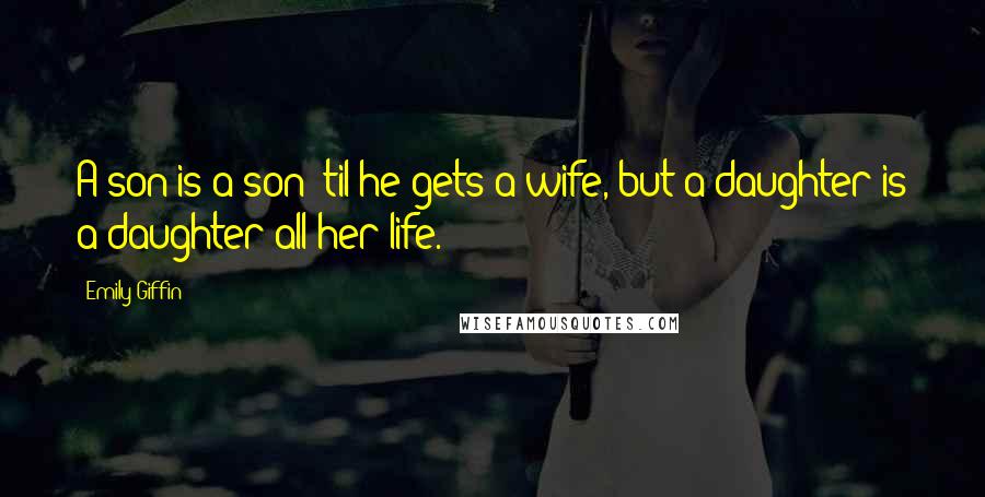 Emily Giffin Quotes: A son is a son 'til he gets a wife, but a daughter is a daughter all her life.