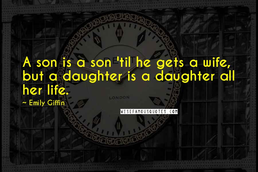 Emily Giffin Quotes: A son is a son 'til he gets a wife, but a daughter is a daughter all her life.