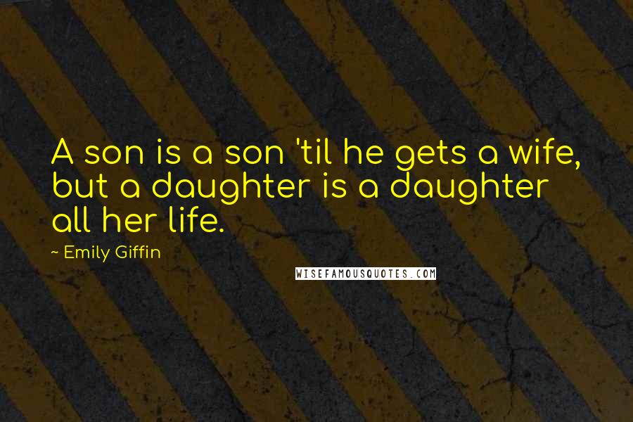 Emily Giffin Quotes: A son is a son 'til he gets a wife, but a daughter is a daughter all her life.