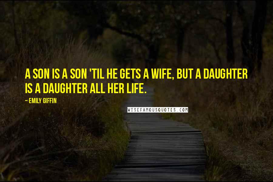 Emily Giffin Quotes: A son is a son 'til he gets a wife, but a daughter is a daughter all her life.