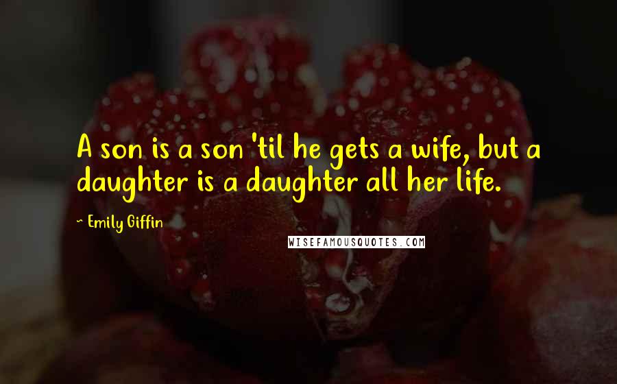 Emily Giffin Quotes: A son is a son 'til he gets a wife, but a daughter is a daughter all her life.