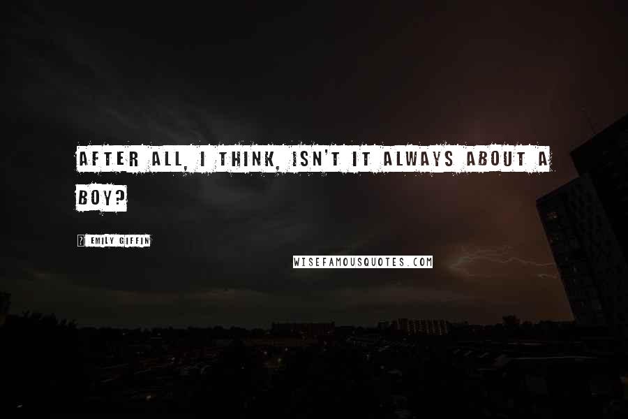 Emily Giffin Quotes: After all, I think, isn't it always about a boy?